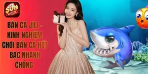 Bắn Cá Jili - Kinh Nghiệm Chơi Bắn Cá Hốt Bạc Nhanh Chóng 